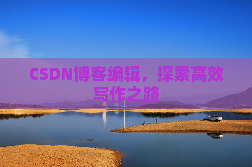 CSDN博客编辑，探索高效写作之路